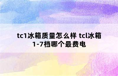 tc1冰箱质量怎么样 tcl冰箱1-7档哪个最费电